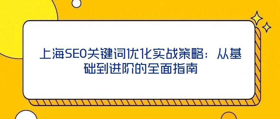 上海SEO關(guān)鍵詞優(yōu)化實戰(zhàn)策略:從基礎(chǔ)到進(jìn)階的全面指南